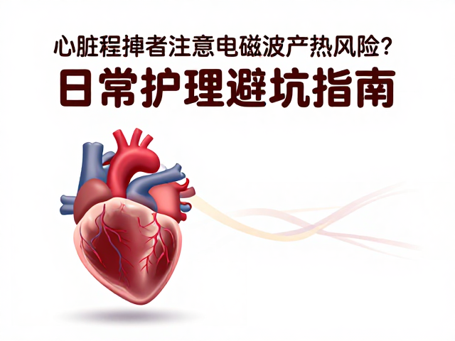 心脏起搏者注意，高频电磁波产热风险？日常护理避坑指南