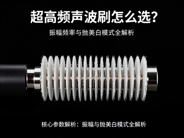 超高频声波刷怎么选？振幅频率与抛光美白模式全解析