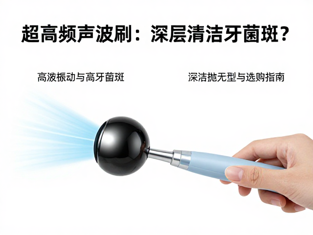 超高频声波刷如何深层清洁牙菌斑？深洁抛光型实测与选购指南