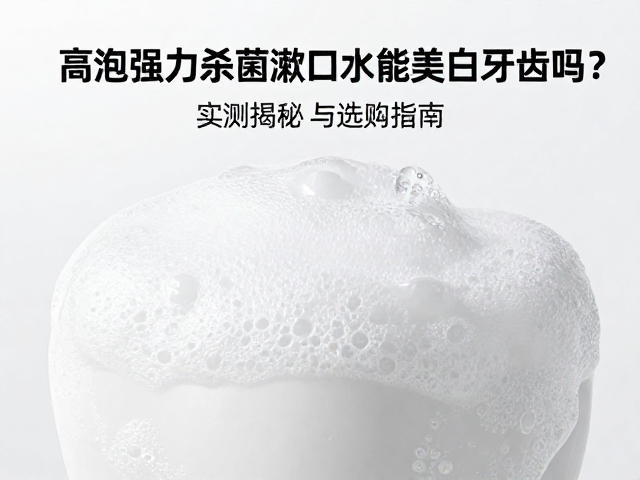 高泡沫强力杀菌漱口水能美白牙齿吗?实测揭秘与选购指南