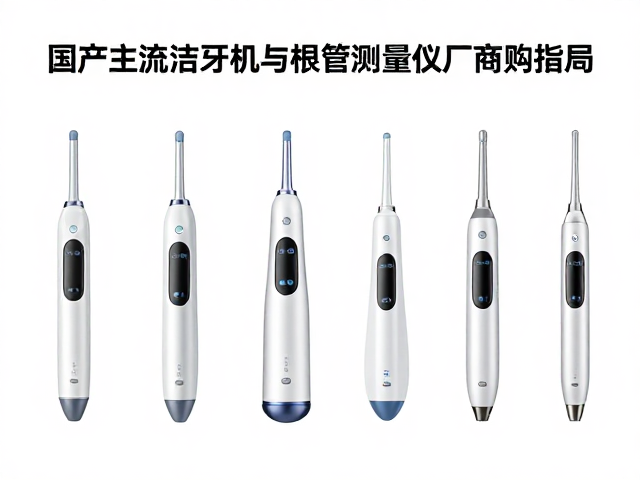 国产主流洁牙机与根管测量仪厂商盘点及选购指南