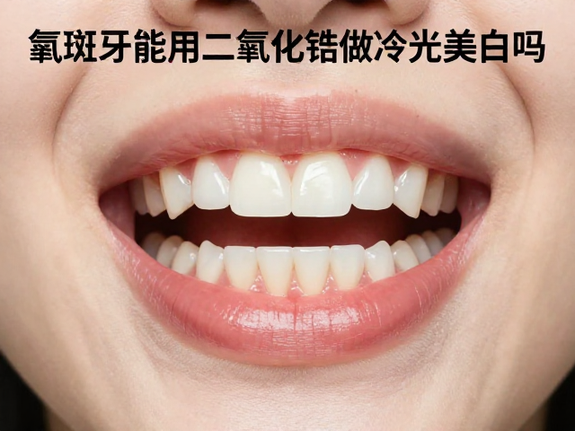 氟斑牙能用二氧化锆做冷光美白吗？专家解读与真实效果分析
