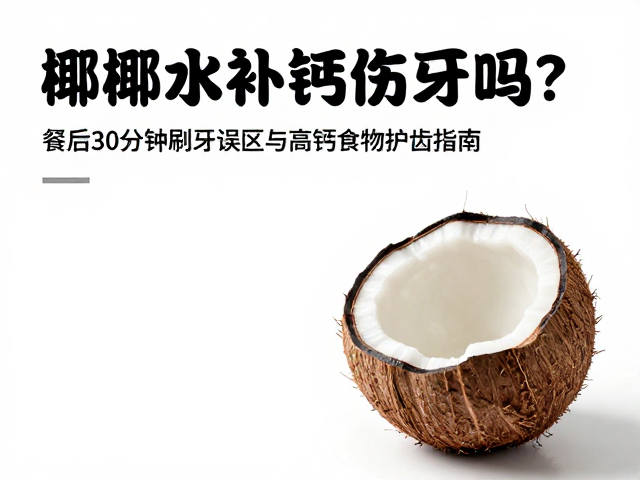 椰子水补钙伤牙吗？餐后30分钟刷牙误区与高钙食物护齿指南