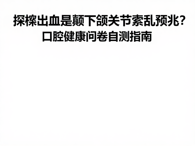 探诊出血是颞下颌关节紊乱预兆?口腔健康问卷自测指南