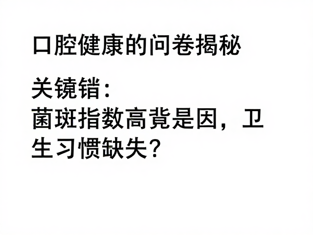 口腔健康问卷揭秘,菌斑指数高竟是因卫生习惯缺失?
