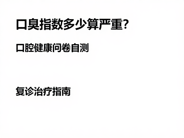 口臭指数多少算严重?口腔健康问卷自测,复诊治疗指南