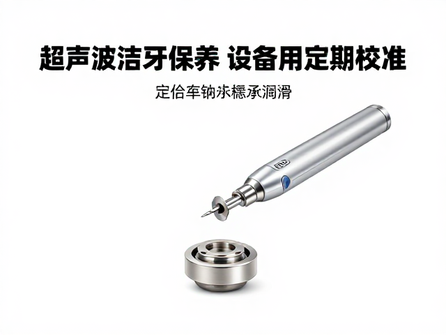 超声波洁牙机保养，车针轴承润滑与设备定期校准指南