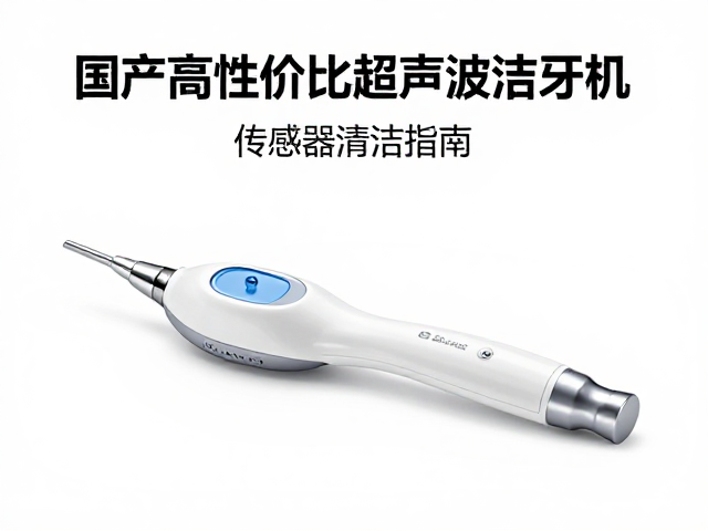 国产高性价比超声波洁牙机传感器清洁指南
