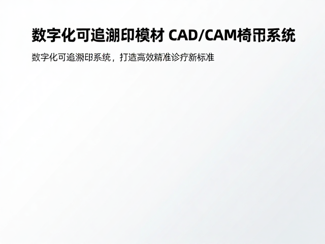 数字化可追溯印模材，CAD/CAM椅旁系统，打造高效精准诊疗新标准