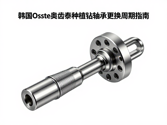 韩国Osstem奥齿泰种植钻轴承更换周期指南
