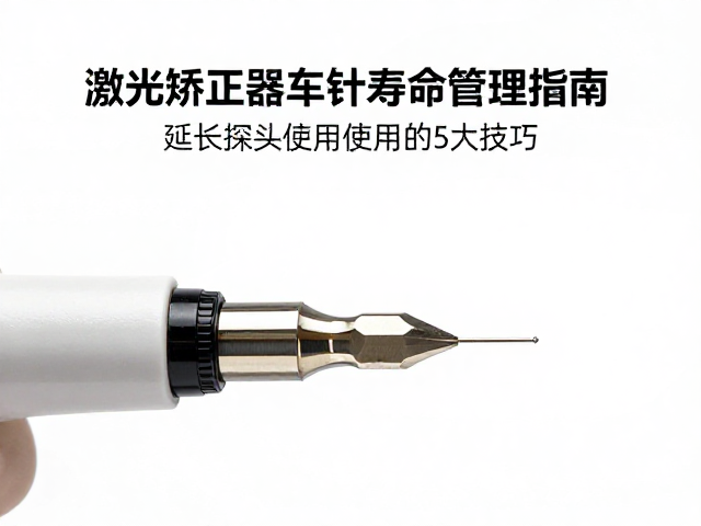 激光矫正器车针寿命管理指南,延长探头使用寿命的5大技巧