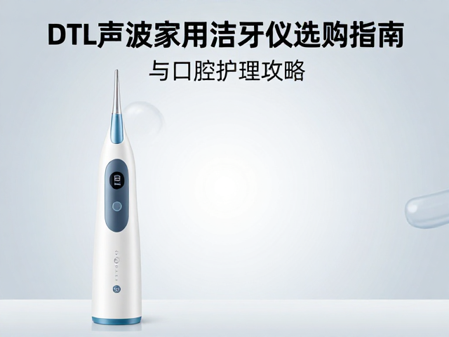 新手必看,DTL声波家用洁牙仪选购指南与口腔护理攻略