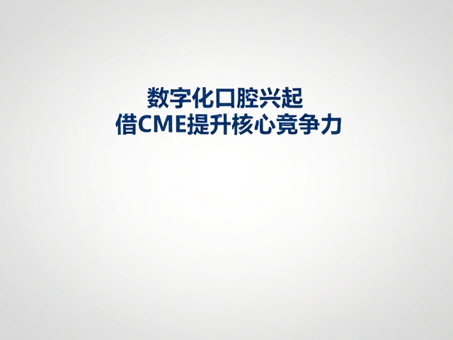 数字化口腔兴起，综合门诊部如何借CME提升核心竞争力