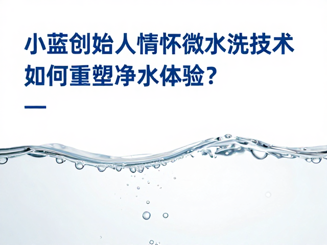 小蓝创始人情怀,微水流技术如何重塑净水体验?