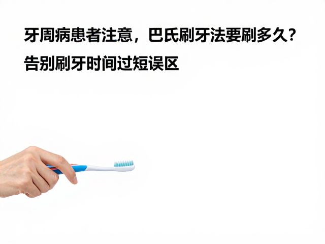 牙周病患者注意,巴氏刷牙法要刷多久?告别刷牙时间过短误区