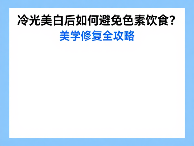 冷光美白后如何避免色素饮食？美学修复全攻略