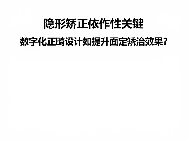 隐形矫正依从性关键,数字化正畸设计如何提升固定矫治效果?