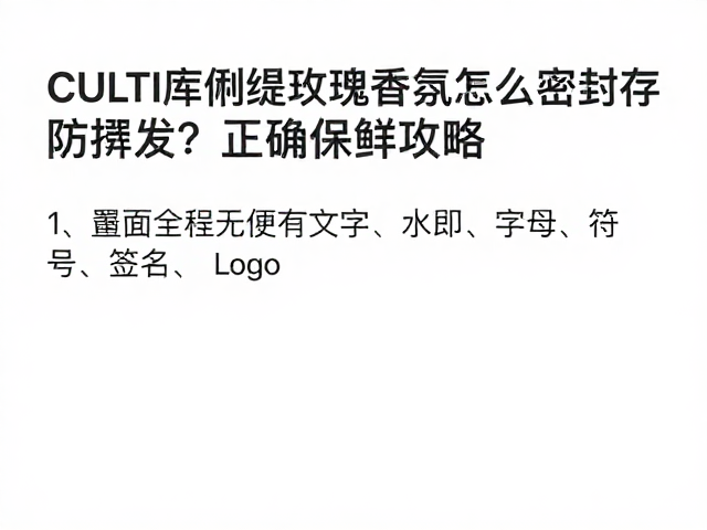CULTI库俐缇玫瑰香氛怎么密封保存防挥发?正确保鲜攻略
