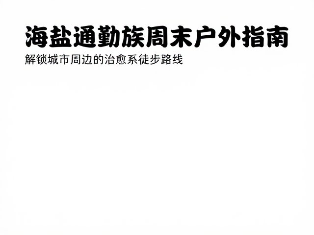 海盐通勤族周末户外指南，解锁城市周边的治愈系徒步路线