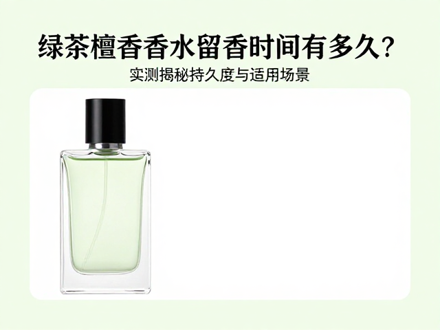 绿茶檀香香水留香时间有多久?实测揭秘持久度与适用场景