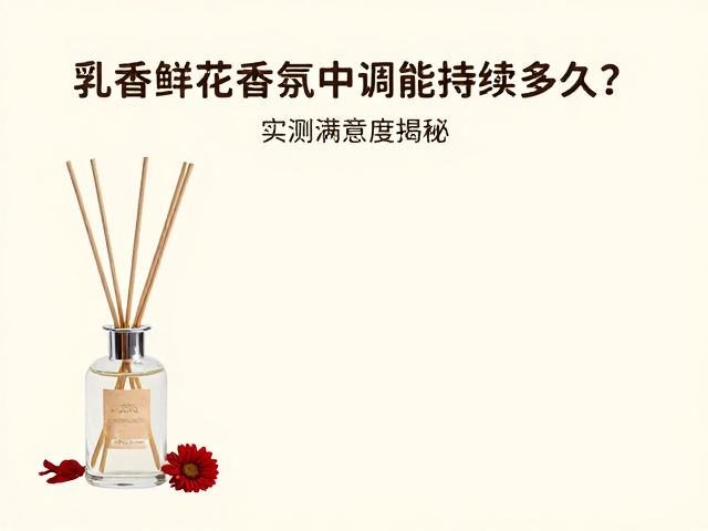 乳香鲜花香氛中调能持续多久?实测满意度揭秘