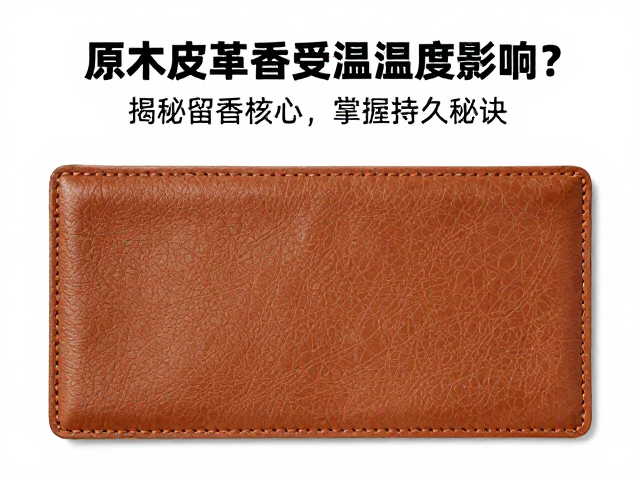 原木皮革香受温湿度影响?揭秘留香核心,掌握持久秘诀