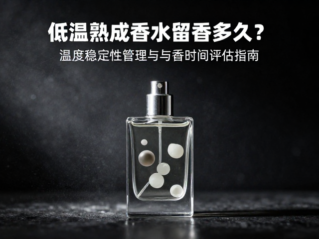 低温熟成香水留香多久?温度稳定性管理与留香时间评估指南