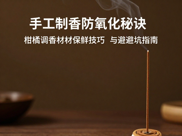手工制香防氧化秘诀,柑橘调香材保鲜技巧与避坑指南
