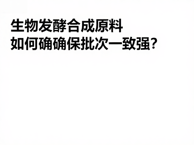 生物发酵合成香原料,如何确保批次一致性强?