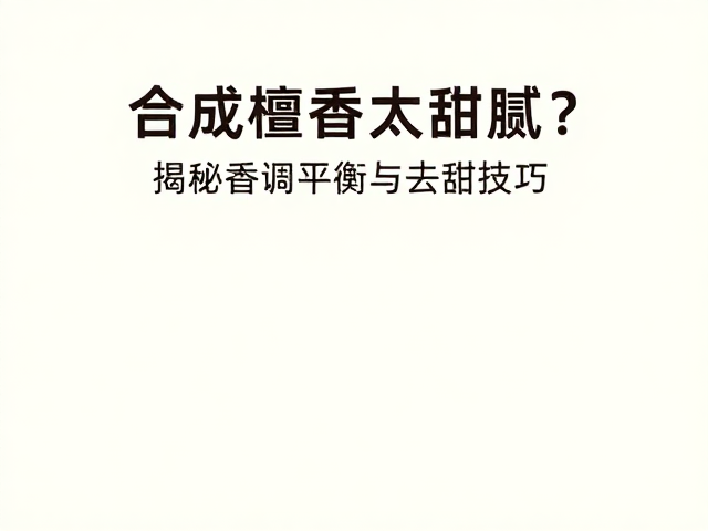 合成檀香太甜腻?揭秘香调平衡与去甜技巧