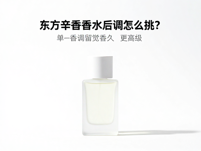 东方辛香香水后调怎么挑？单一香调留香久更高级