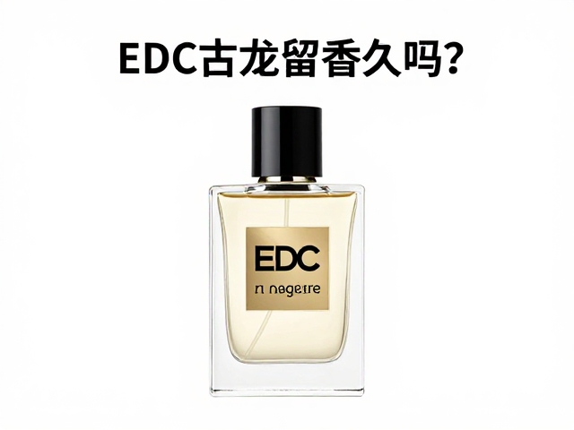 EDC古龙水留香久吗?先试香再买正装,避坑指南