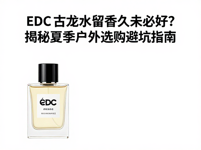 EDC古龙水留香久未必好?揭秘夏季户外选购避坑指南