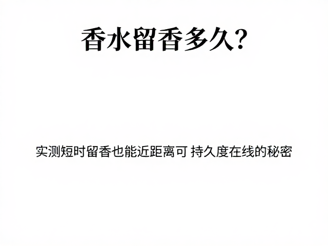 香水留香多久?实测短时留香也能近距离可闻,持久度在线的秘密