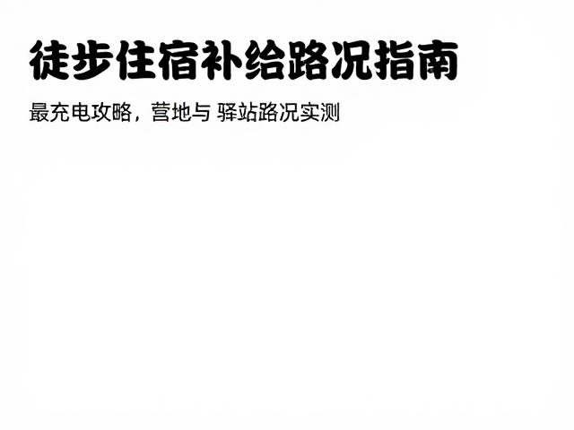 徒步住宿补给指南,充电攻略与最新路况实测