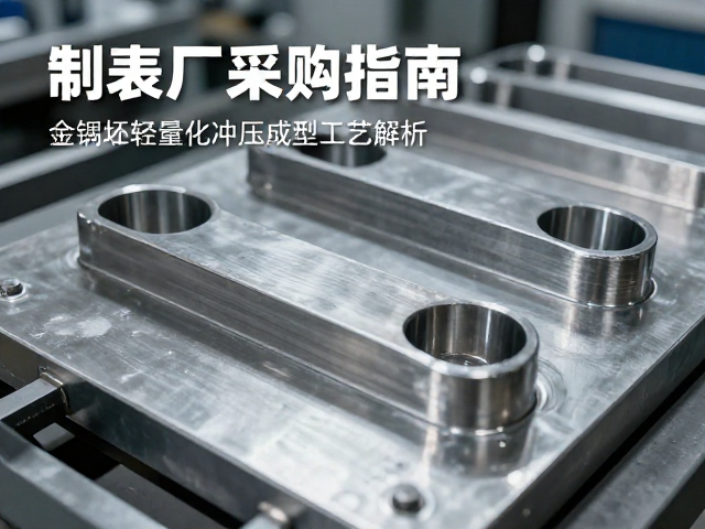 制表厂采购指南,金属坯轻量化冲压成型工艺解析