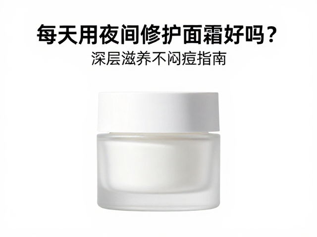 每天用夜间修护面霜好吗?深层滋养不闷痘指南