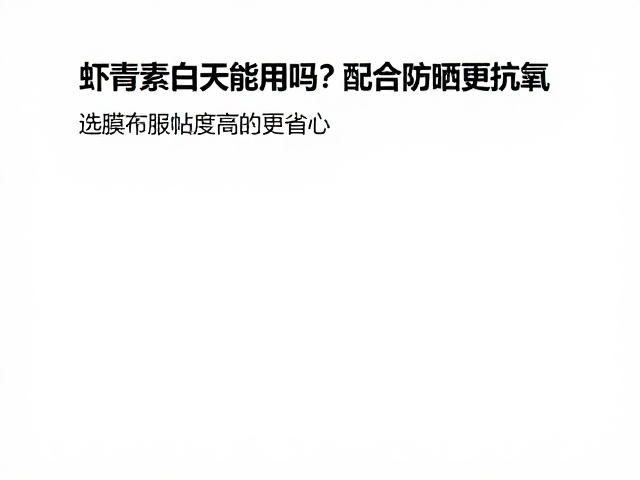 虾青素白天能用吗?配合防晒更抗氧,选膜布服帖度高的更省心