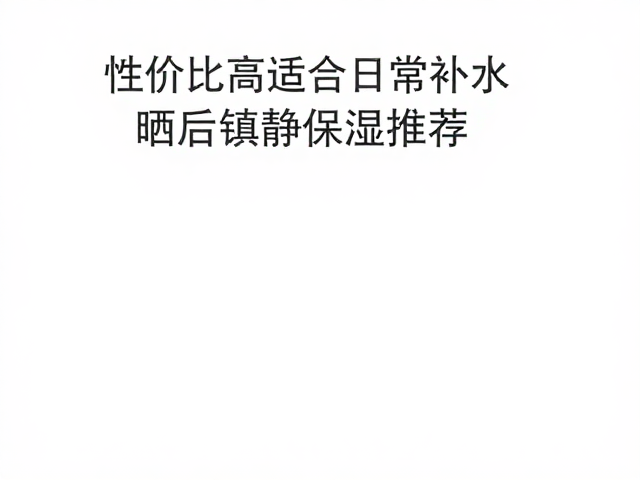 性价比高适合日常补水,晒后镇静保湿神器推荐