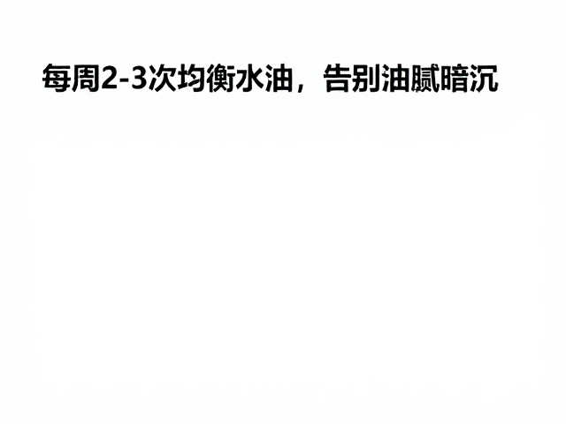 日常基础护理,每周2-3次均衡水油,告别油腻暗沉