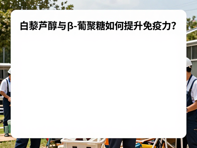 户外工作人群必看,白藜芦醇与β-葡聚糖如何提升免疫力?