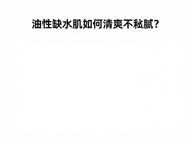 白藜芦醇护肤,油性缺水肌如何清爽不黏腻?