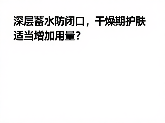 深层蓄水防闷痘闭口,干燥期护肤如何适当增加用量?