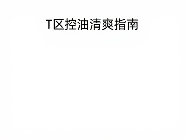 T区控油清爽指南,绿茶提取物与胆固醇的护肤奥秘