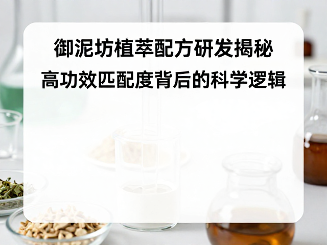 御泥坊植萃配方研发揭秘,高功效匹配度背后的科学逻辑