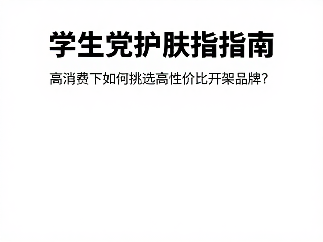 学生党护肤指南,高消费下如何挑选高性价比开架品牌?