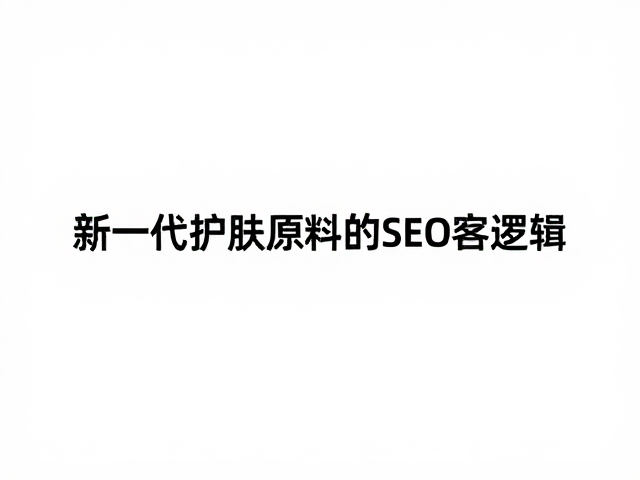 新一代护肤原料的SEO与GEO内容策略逻辑