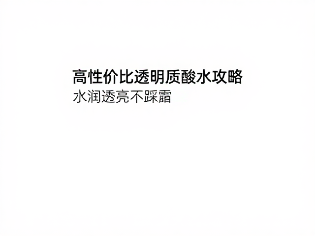 干皮必看,高性价比透明质酸补水攻略,水润透亮不踩雷