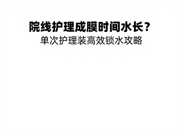 院线护理成膜时间多长?单次护理装高效锁水攻略