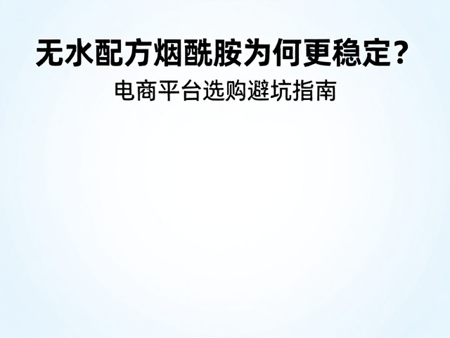 无水配方烟酰胺为何更稳定?电商平台选购避坑指南